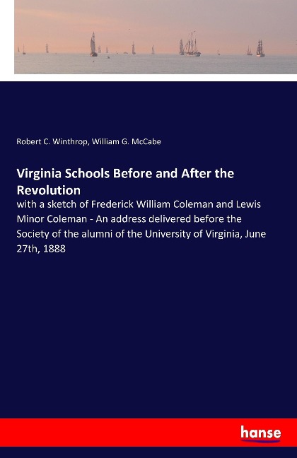 Virginia Schools Before and After the Revolution: with a sketch of Frederick William Coleman and Lewis Minor Coleman - An address delivered before the Society of the alumni of the University of Virginia, June 27th, 1888