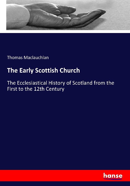 The Early Scottish Church: The Ecclesiastical History of Scotland from the First to the 12th Century