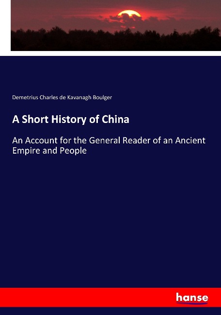 A Short History of China: An Account for the General Reader of an Ancient Empire and People