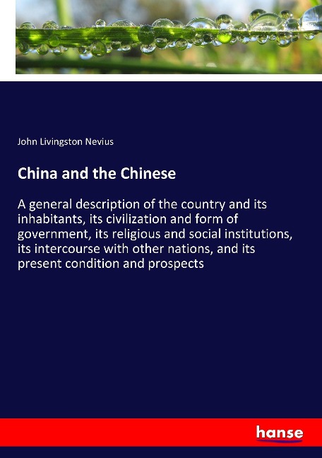 China and the Chinese: A general description of the country and its inhabitants, its civilization and form of government, its religious and social institutions, its intercourse with other nations, and its present condition and prospects