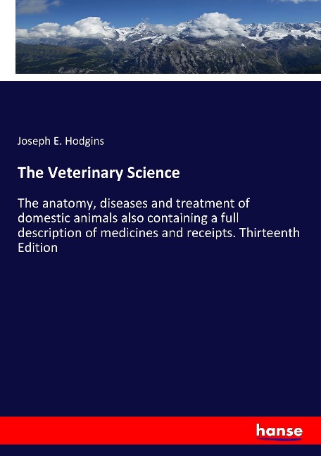 The Veterinary Science: The anatomy, diseases and treatment of domestic animals also containing a full description of medicines and receipts. Thirteenth Edition