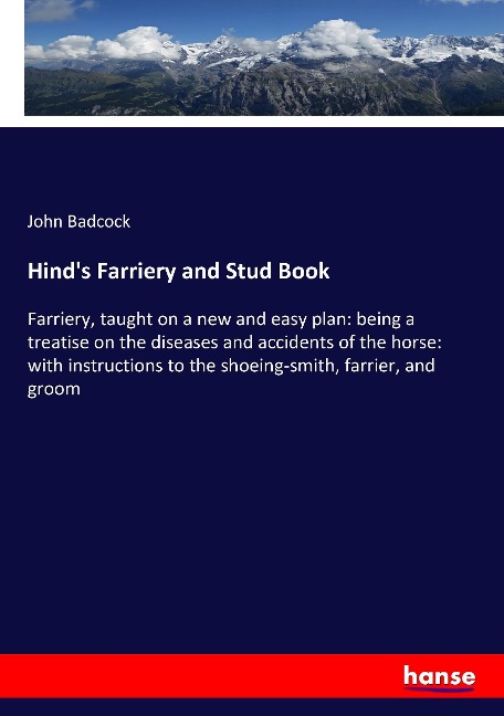 Hinds Farriery and Stud Book: Farriery, taught on a new and easy plan: being a treatise on the diseases and accidents of the horse: with instructions to the shoeing-smith, farrier, and groom