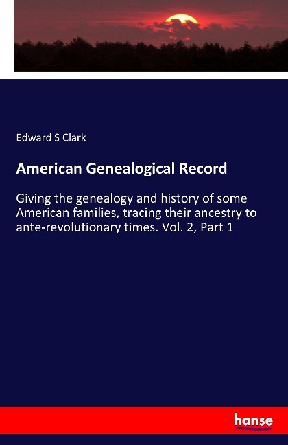 American Genealogical Record: Giving the genealogy and history of some American families, tracing their ancestry to ante-revolutionary times. Vol. 2, Part 1