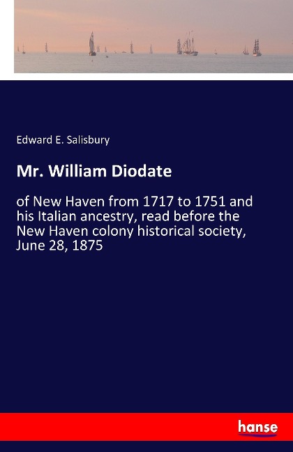 Mr. William Diodate: of New Haven from 1717 to 1751 and his Italian ancestry, read before the New Haven colony historical society, June 28, 1875