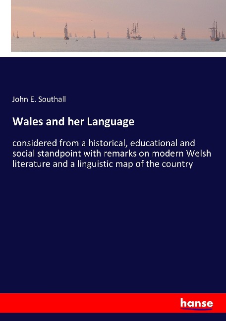 Wales and her Language: considered from a historical, educational and social standpoint with remarks on modern Welsh literature and a linguistic map of the country