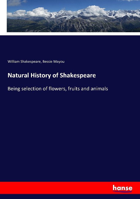 Natural History of Shakespeare: Being selection of flowers, fruits and animals