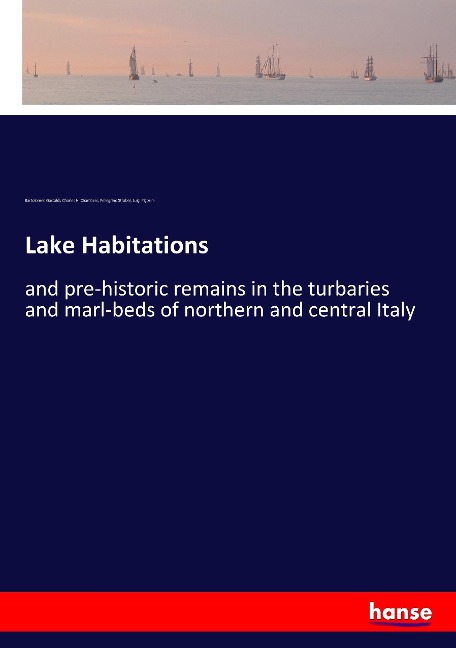 Lake Habitations: and pre-historic remains in the turbaries and marl-beds of northern and central Italy