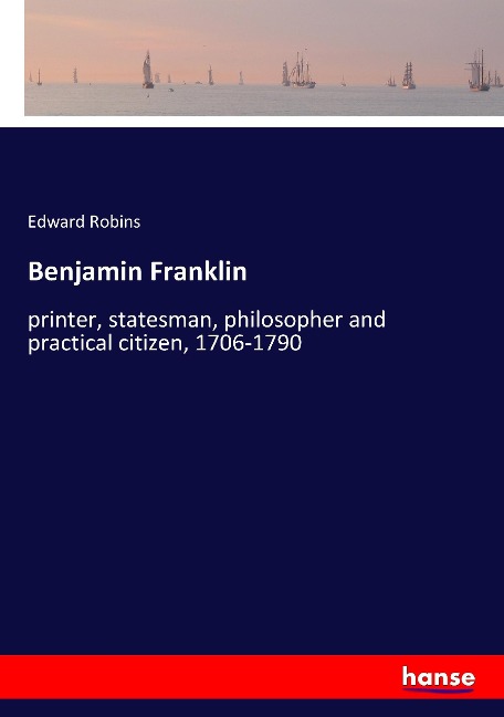 Benjamin Franklin: printer, statesman, philosopher and practical citizen, 1706-1790