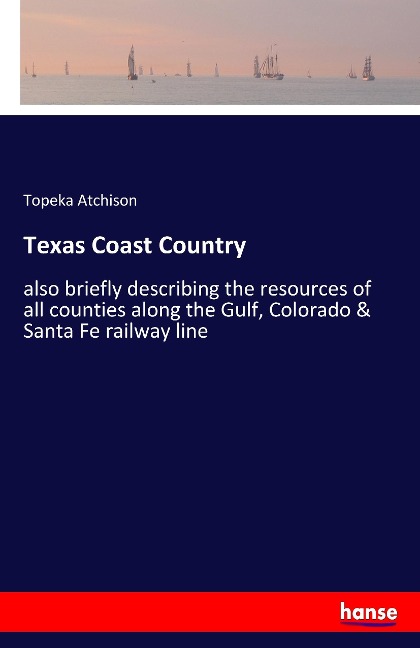 Texas Coast Country: also briefly describing the resources of all counties along the Gulf, Colorado & Santa Fe railway line