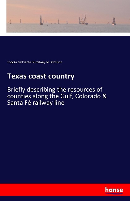 Texas coast country: Briefly describing the resources of counties along the Gulf, Colorado & Santa Fé railway line