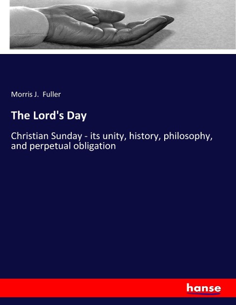 The Lords Day: Christian Sunday - its unity, history, philosophy, and perpetual obligation