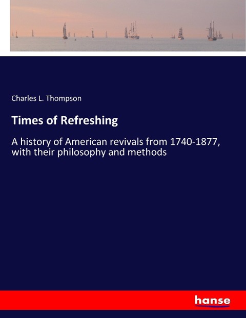 Times of Refreshing: A history of American revivals from 1740-1877, with their philosophy and methods