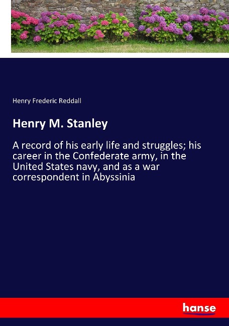 Henry M. Stanley: A record of his early life and struggles; his career in the Confederate army, in the United States navy, and as a war correspondent in Abyssinia