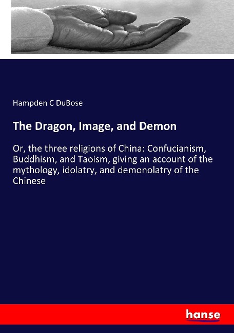 The Dragon, Image, and Demon: Or, the three religions of China: Confucianism, Buddhism, and Taoism, giving an account of the mythology, idolatry, and demonolatry of the Chinese