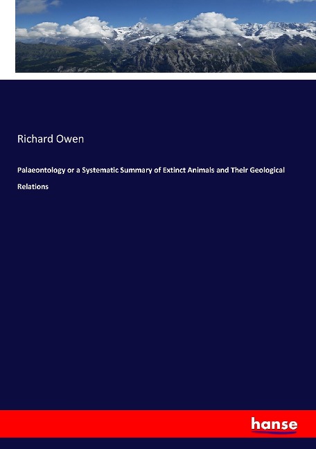 Palaeontology or a Systematic Summary of Extinct Animals and Their Geological Relations