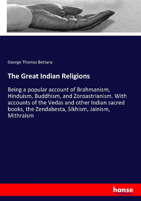 The Great Indian Religions: Being a popular account of Brahmanism, Hinduism, Buddhism, and Zoroastrianism. With accounts of the Vedas and other Indian sacred books, the Zendabesta, Sikhism, Jainism, Mithraism
