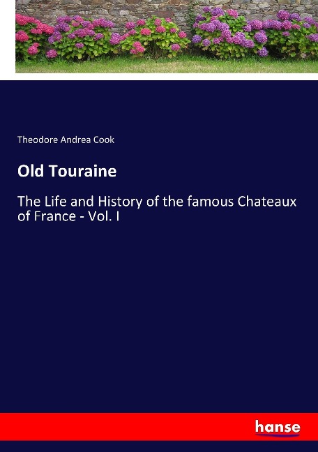 Old Touraine: The Life and History of the famous Chateaux of France - Vol. I