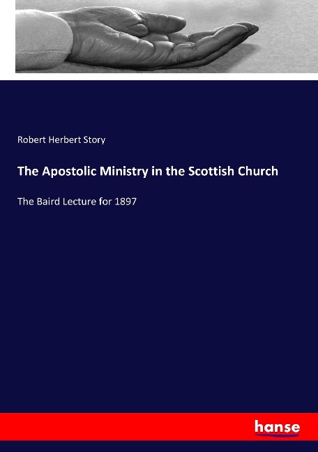 The Apostolic Ministry in the Scottish Church: The Baird Lecture for 1897