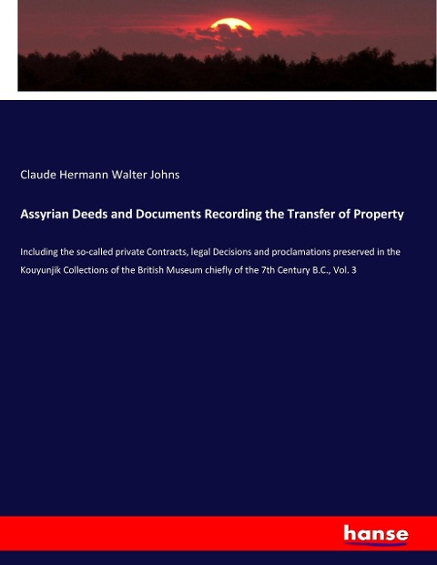Assyrian Deeds and Documents Recording the Transfer of Property: Including the so-called private Contracts, legal Decisions and proclamations preserved in the Kouyunjik Collections of the British Museum chiefly of the 7th Century B.C., Vol. 3