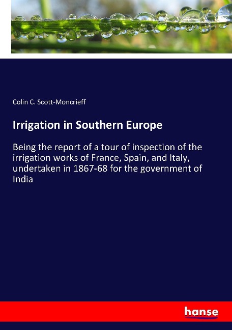 Irrigation in Southern Europe: Being the report of a tour of inspection of the irrigation works of France, Spain, and Italy, undertaken in 1867-68 for the government of India