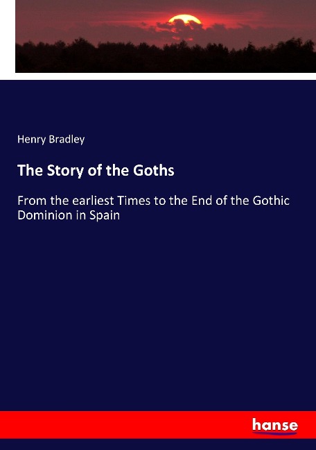 The Story of the Goths: From the earliest Times to the End of the Gothic Dominion in Spain