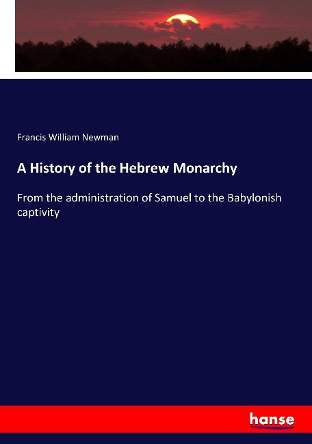 A History of the Hebrew Monarchy: From the administration of Samuel to the Babylonish captivity