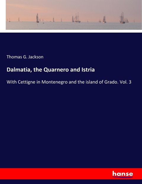 Dalmatia, the Quarnero and Istria: With Cettigne in Montenegro and the island of Grado. Vol. 3