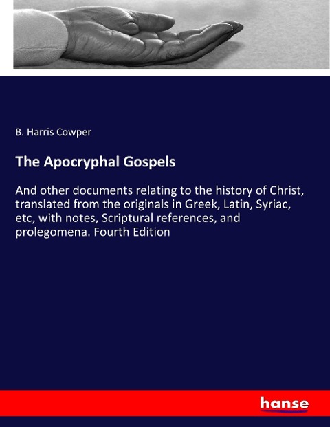 The Apocryphal Gospels: And other documents relating to the history of Christ, translated from the originals in Greek, Latin, Syriac, etc, with notes, Scriptural references, and prolegomena. Fourth Edition
