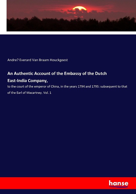An Authentic Account of the Embassy of the Dutch East-India Company,: to the court of the emperor of China, in the years 1794 and 1795: subsequent to that of the Earl of Macartney. Vol. 1