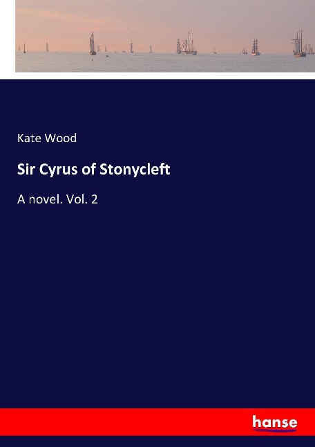 Sir Cyrus of Stonycleft: A novel. Vol. 2