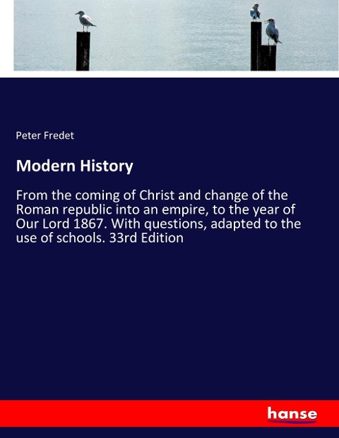 Modern History: From the coming of Christ and change of the Roman republic into an empire, to the year of Our Lord 1867. With questions, adapted to the use of schools. 33rd Edition