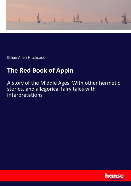 The Red Book of Appin: A story of the Middle Ages. With other hermetic stories, and allegorical fairy tales with interpretations