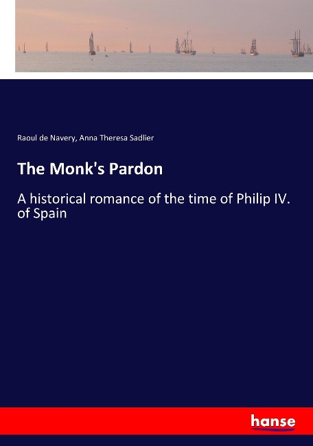 The Monks Pardon: A historical romance of the time of Philip IV. of Spain