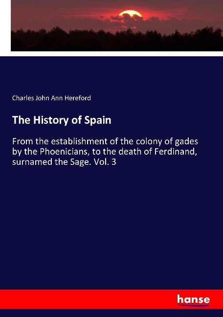 The History of Spain: From the establishment of the colony of gades by the Phoenicians, to the death of Ferdinand, surnamed the Sage. Vol. 3