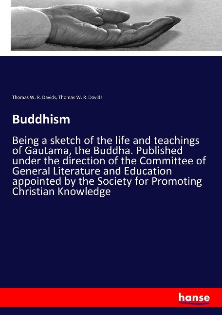 Buddhism: Being a sketch of the life and teachings of Gautama, the Buddha. Published under the direction of the Committee of General Literature and Education appointed by the Society for Promoting Christian Knowledge