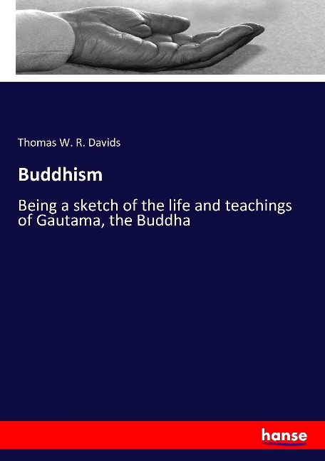 Buddhism: Being a sketch of the life and teachings of Gautama, the Buddha