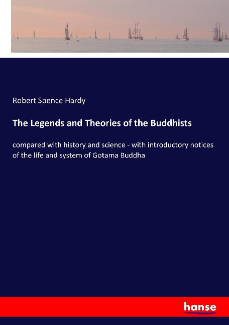 The Legends and Theories of the Buddhists: compared with history and science - with introductory notices of the life and system of Gotama Buddha