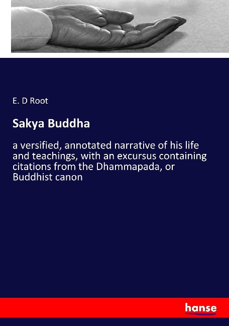 Sakya Buddha: a versified, annotated narrative of his life and teachings, with an excursus containing citations from the Dhammapada, or Buddhist canon