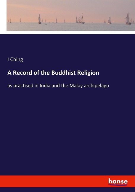 A Record of the Buddhist Religion: as practised in India and the Malay archipelago