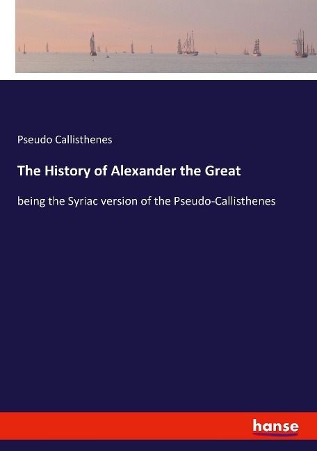 The History of Alexander the Great: being the Syriac version of the Pseudo-Callisthenes