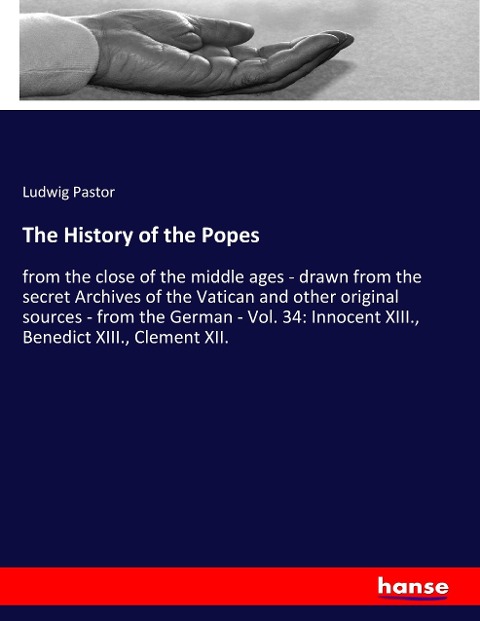 The History of the Popes: from the close of the middle ages - drawn from the secret Archives of the Vatican and other original sources - from the German - Vol. 34: Innocent XIII., Benedict XIII., Clement XII.