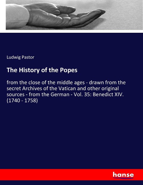 The History of the Popes: from the close of the middle ages - drawn from the secret Archives of the Vatican and other original sources - from the German - Vol. 35: Benedict XIV. (1740 - 1758)