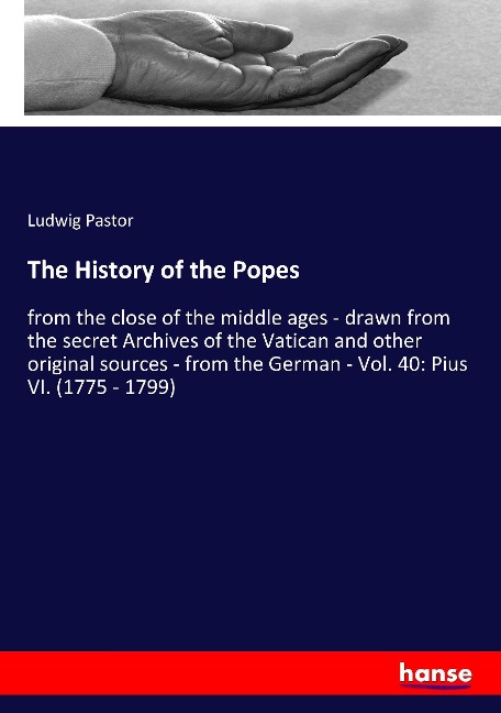 The History of the Popes: from the close of the middle ages - drawn from the secret Archives of the Vatican and other original sources - from the German - Vol. 40: Pius VI. (1775 - 1799)