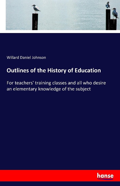 Outlines of the History of Education: For teachers training classes and all who desire an elementary knowledge of the subject