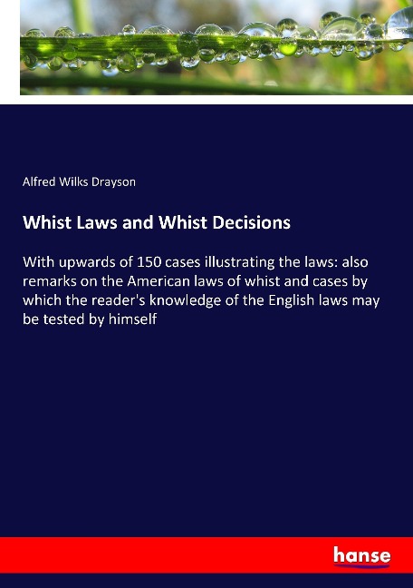 Whist Laws and Whist Decisions: With upwards of 150 cases illustrating the laws: also remarks on the American laws of whist and cases by which the readers knowledge of the English laws may be tested by himself