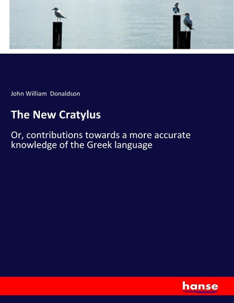The New Cratylus: Or, contributions towards a more accurate knowledge of the Greek language