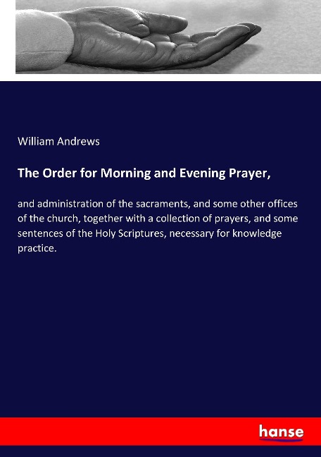 The Order for Morning and Evening Prayer,: and administration of the sacraments, and some other offices of the church, together with a collection of prayers, and some sentences of the Holy Scriptures, necessary for knowledge practice.
