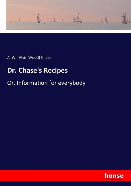 Dr. Chase's Recipes: Or, Information for everybody