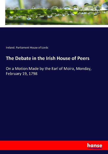 The Debate in the Irish House of Peers: On a Motion Made by the Earl of Moira, Monday, February 19, 1798