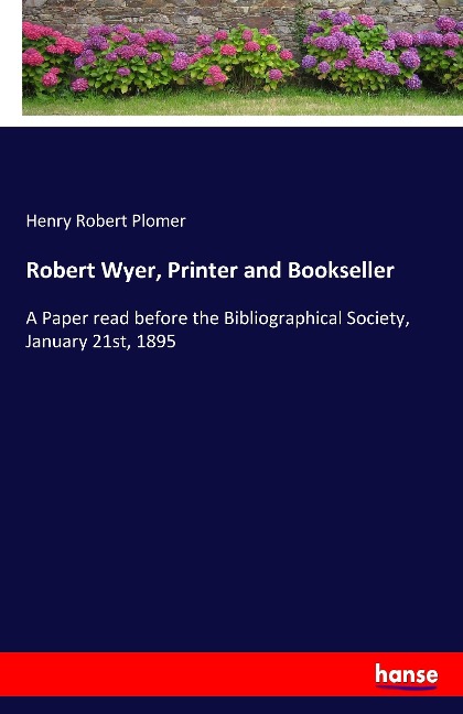 Robert Wyer, Printer and Bookseller: A Paper read before the Bibliographical Society, January 21st, 1895